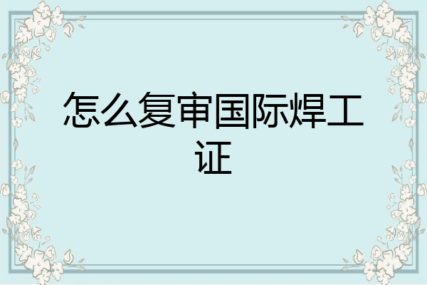 怎么复审国际焊工证
