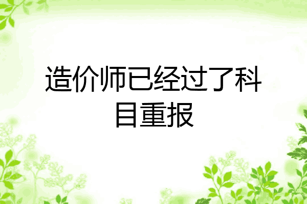 造价师已经过了科目重报