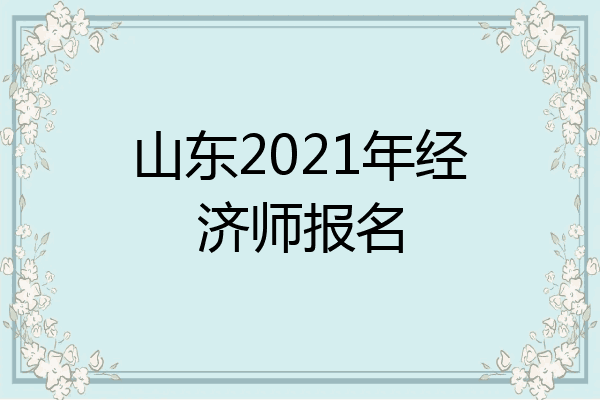 山东2021年经济师报名