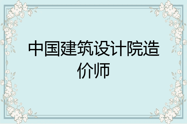 中国建筑设计院造价师