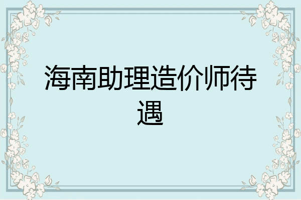 海南助理造价师待遇