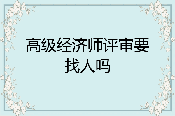 高级经济师评审要找人吗