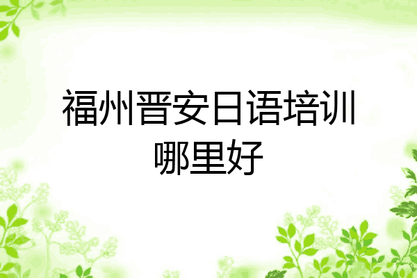 福州晋安日语培训哪里好