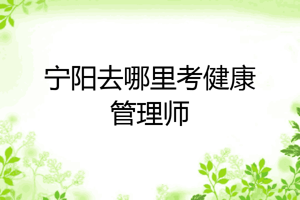 宁阳去哪里考健康管理师