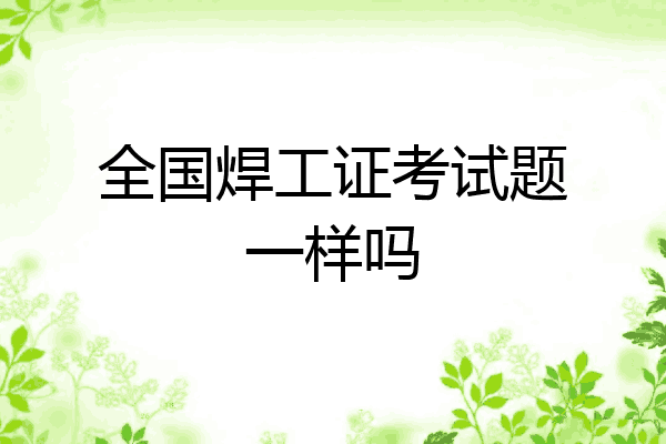 全国焊工证考试题一样吗