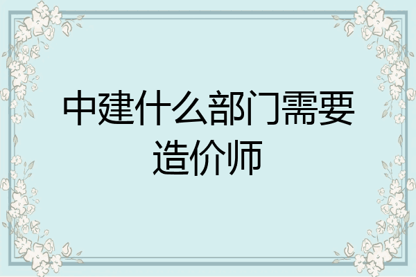 中建什么部门需要造价师