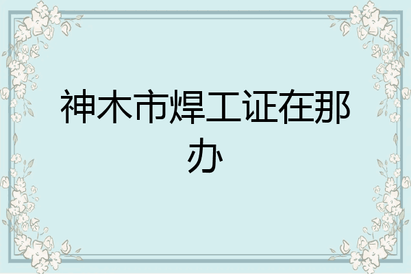 神木市焊工证在那办