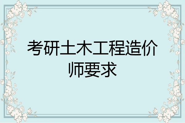考研土木工程造价师要求
