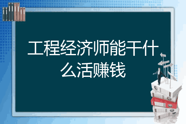 工程经济师能干什么活赚钱