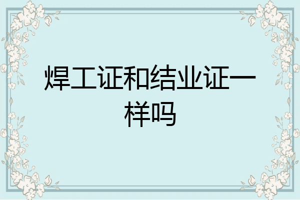 焊工证和结业证一样吗