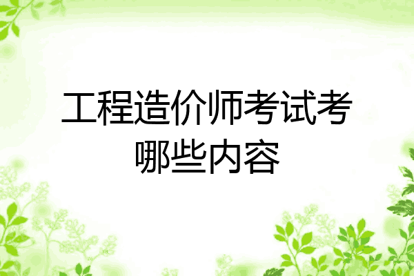 工程造价师考试考哪些内容