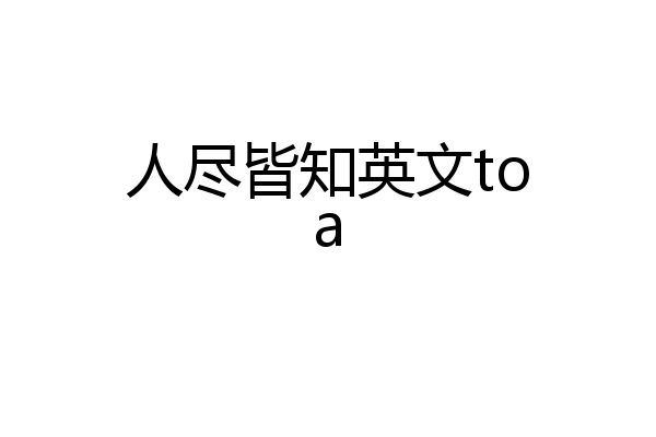 人尽皆知英文toa