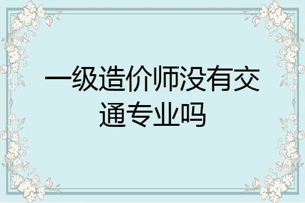 一级造价师没有交通专业吗