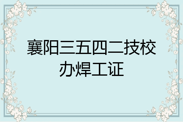 襄阳三五四二技校办焊工证