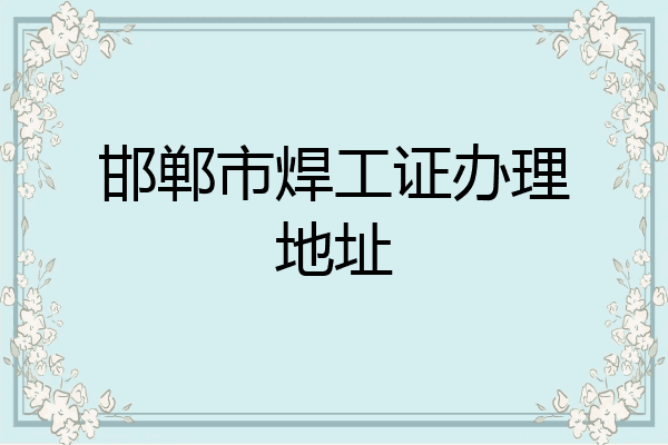 邯郸市焊工证办理地址