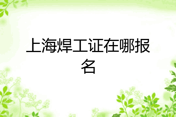 上海焊工证在哪报名