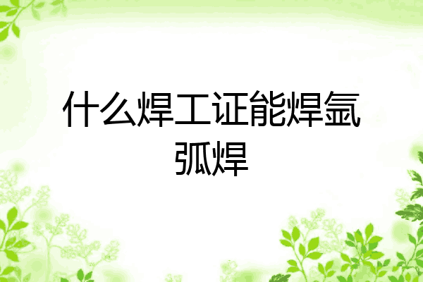什么焊工证能焊氩弧焊