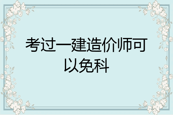 考过一建造价师可以免科
