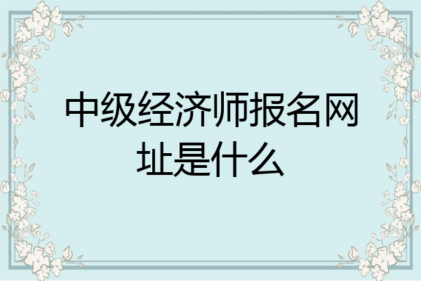 中级经济师报名网址是什么