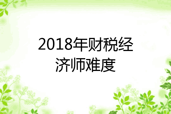 2018年财税经济师难度