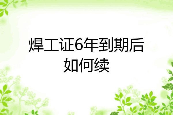 焊工证6年到期后如何续
