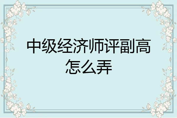 中级经济师评副高怎么弄
