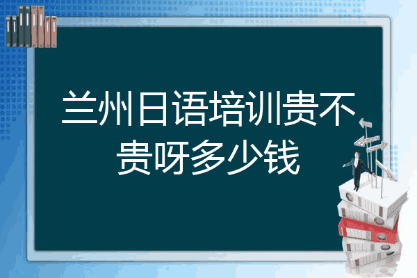 兰州日语培训贵不贵呀多少钱