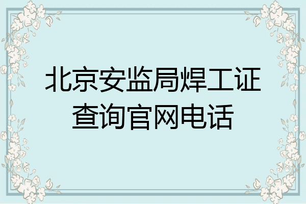 北京安监局焊工证查询官网电话