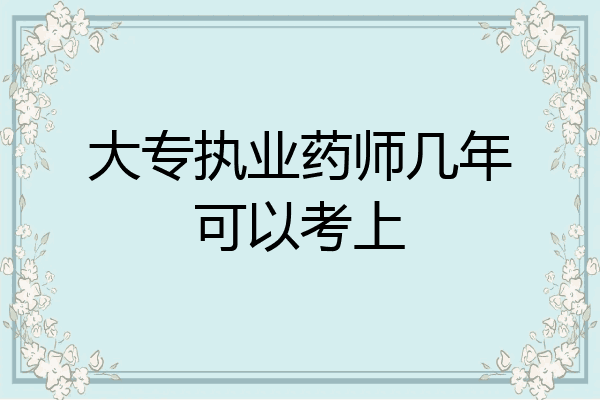 大专执业药师几年可以考上