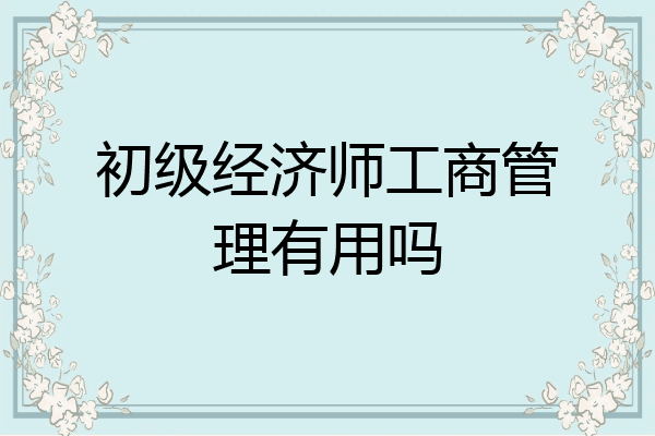 初级经济师工商管理有用吗