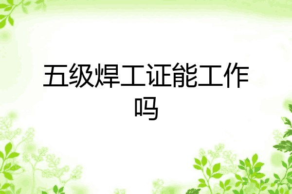 五级焊工证能工作吗