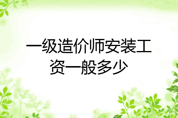 一级造价师安装工资一般多少