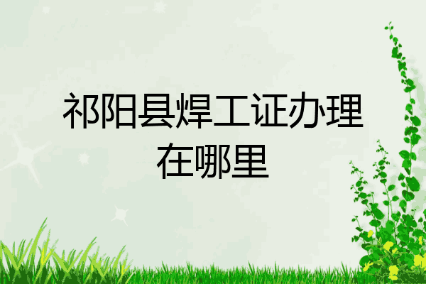 祁阳县焊工证办理在哪里