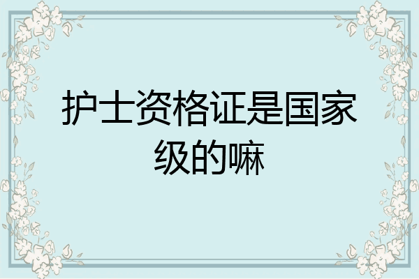 护士资格证是国家级的嘛
