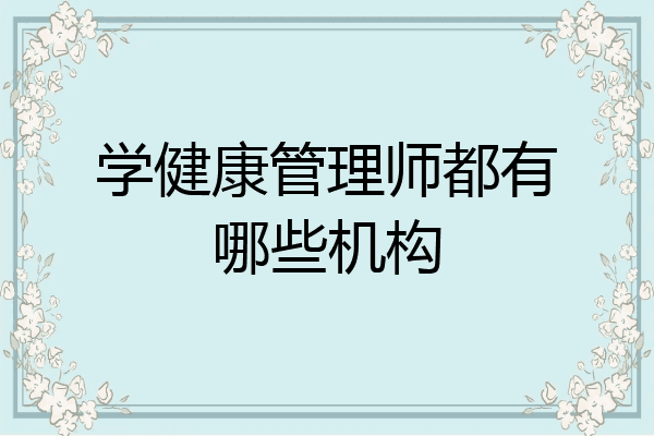 学健康管理师都有哪些机构