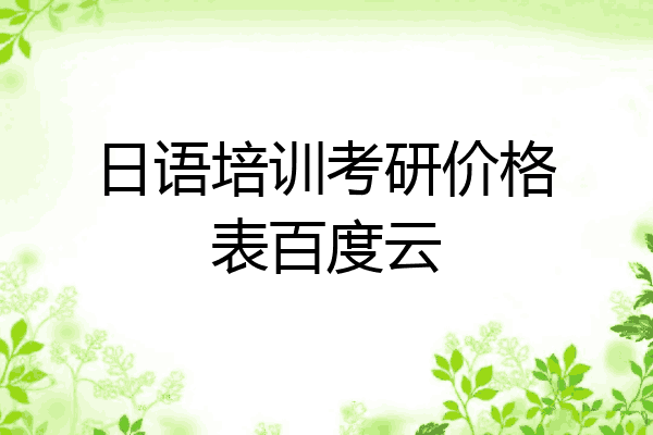日语培训考研价格表百度云