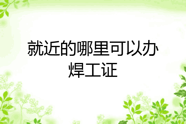 就近的哪里可以办焊工证