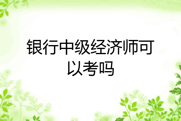 银行中级经济师可以考吗
