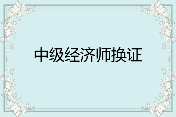 中级经济师换证