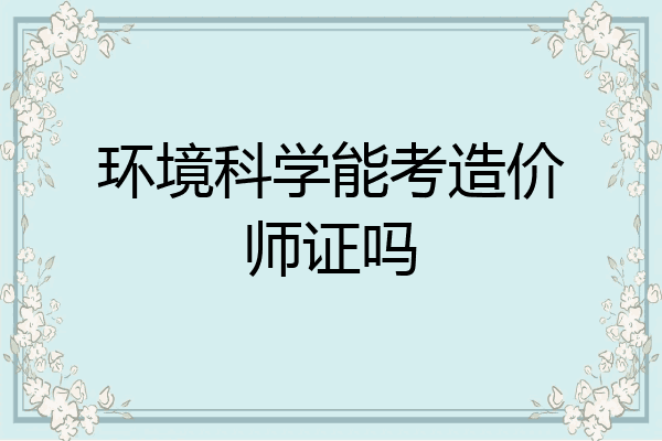 环境科学能考造价师证吗