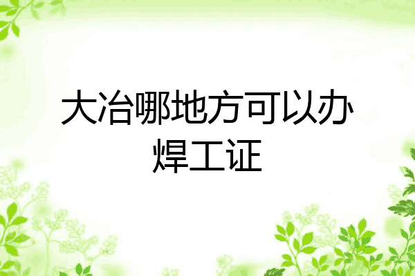 大冶哪地方可以办焊工证