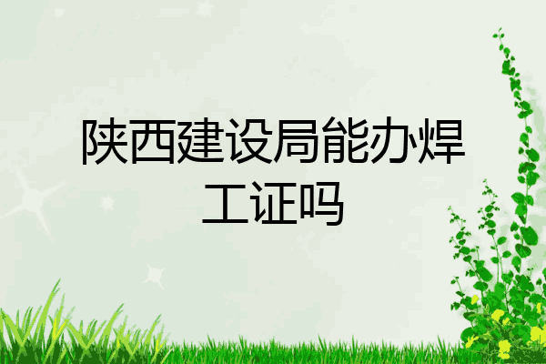 陕西建设局能办焊工证吗