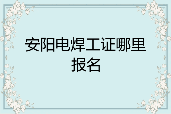 安阳电焊工证哪里报名