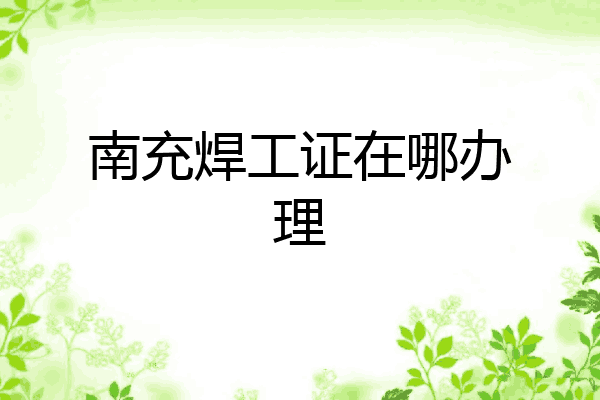 南充焊工证在哪办理