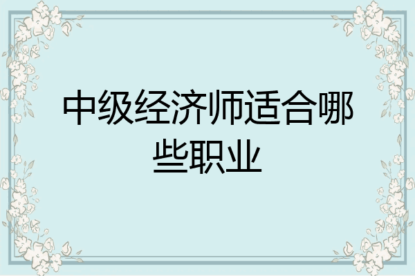 中级经济师适合哪些职业
