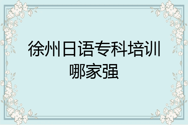 徐州日语专科培训哪家强