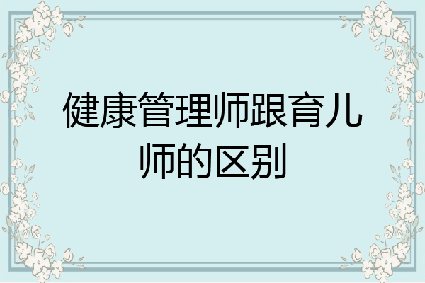 健康管理师跟育儿师的区别