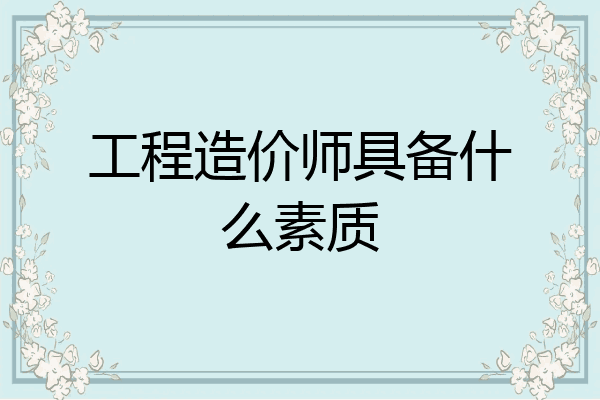 工程造价师具备什么素质