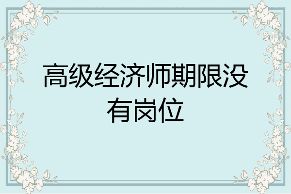 高级经济师期限没有岗位