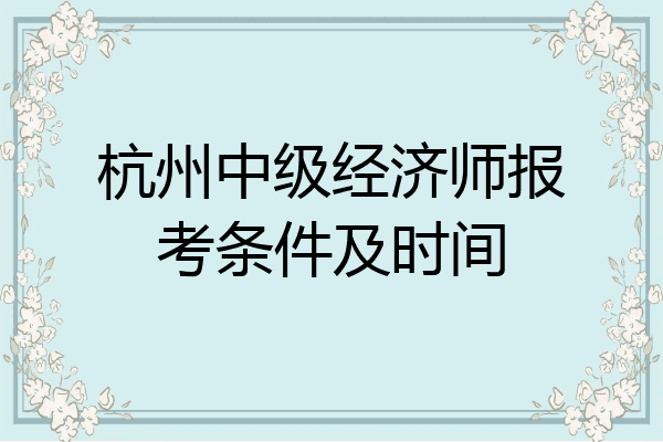 杭州中级经济师报考条件及时间